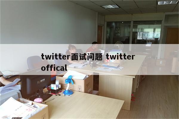 twitter面试问题 twitter offical