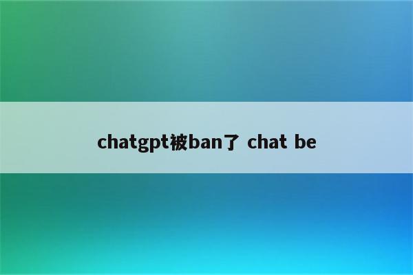 chatgpt被ban了 chat be
