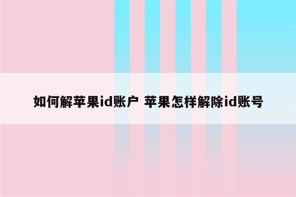 如何解苹果id账户 苹果怎样解除id账号