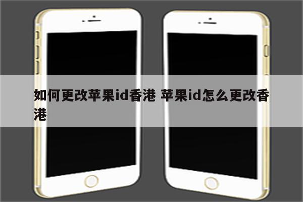 如何更改苹果id香港 苹果id怎么更改香港
