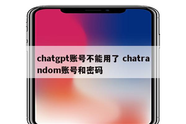 chatgpt账号不能用了 chatrandom账号和密码