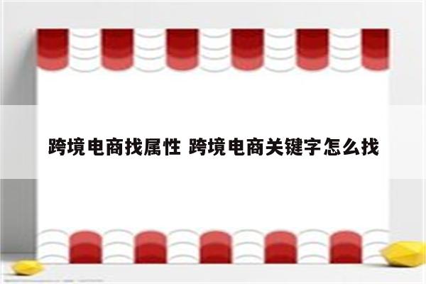 跨境电商找属性 跨境电商关键字怎么找