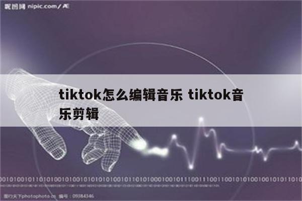 tiktok怎么编辑音乐 tiktok音乐剪辑