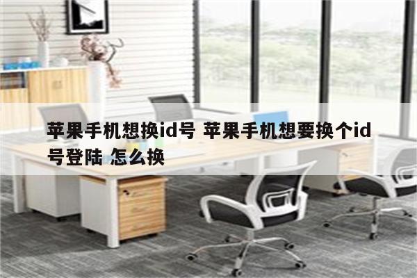 苹果手机想换id号 苹果手机想要换个id号登陆 怎么换