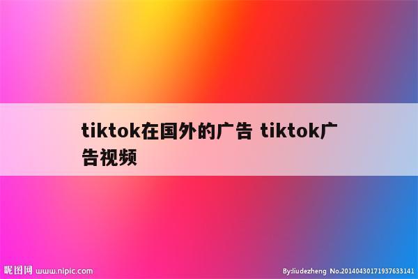 tiktok在国外的广告 tiktok广告视频