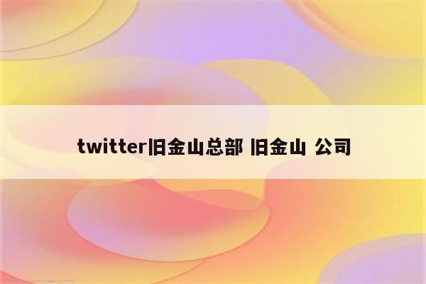 twitter旧金山总部 旧金山 公司
