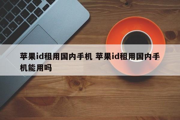 苹果id租用国内手机 苹果id租用国内手机能用吗