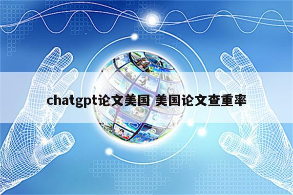 chatgpt论文美国 美国论文查重率