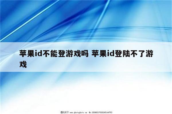 苹果id不能登游戏吗 苹果id登陆不了游戏