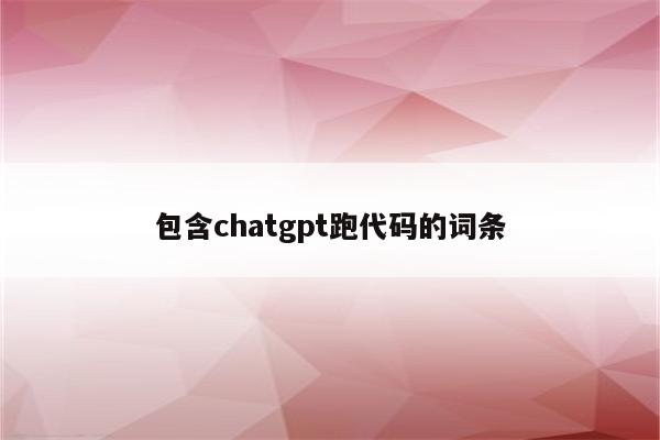 包含chatgpt跑代码的词条
