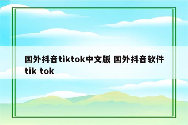 国外抖音tiktok中文版 国外抖音软件tik tok