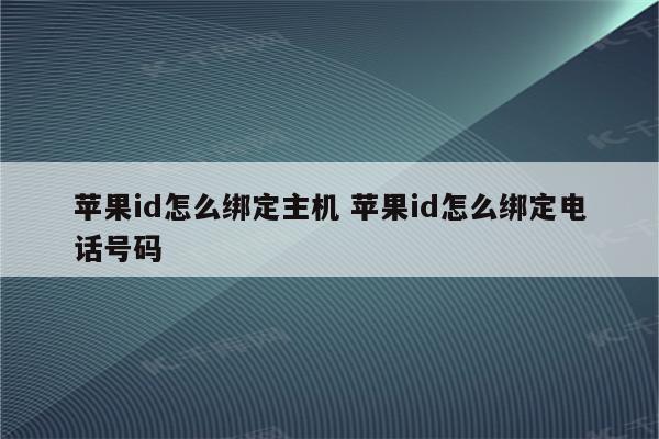 苹果id怎么绑定主机 苹果id怎么绑定电话号码