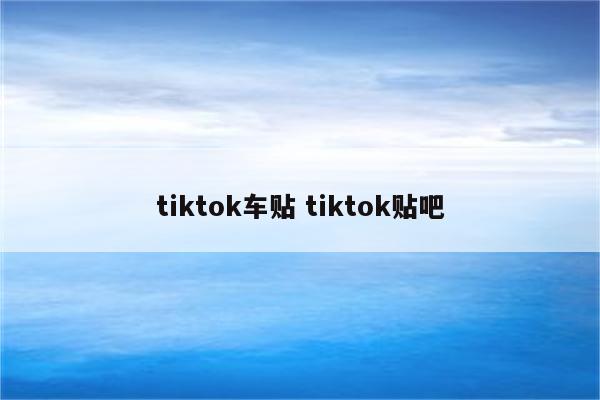 tiktok车贴 tiktok贴吧