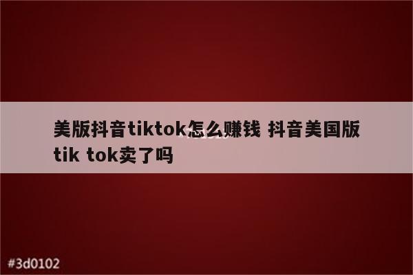 美版抖音tiktok怎么赚钱 抖音美国版tik tok卖了吗