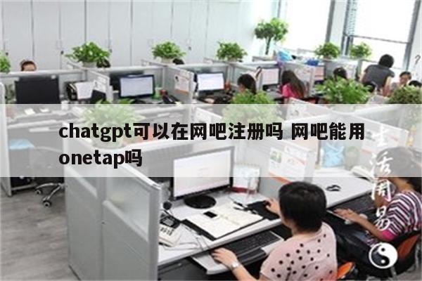chatgpt可以在网吧注册吗 网吧能用onetap吗