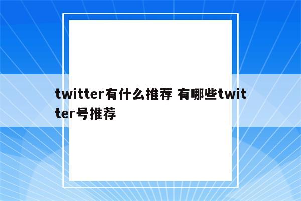 twitter有什么推荐 有哪些twitter号推荐