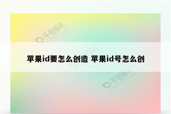 苹果id要怎么创造 苹果id号怎么创