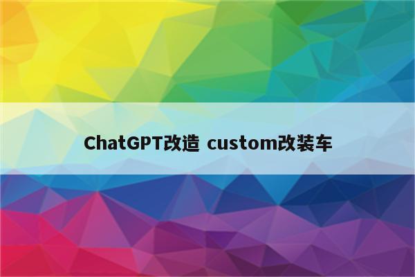 ChatGPT改造 custom改装车