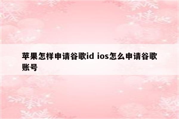 苹果怎样申请谷歌id ios怎么申请谷歌账号