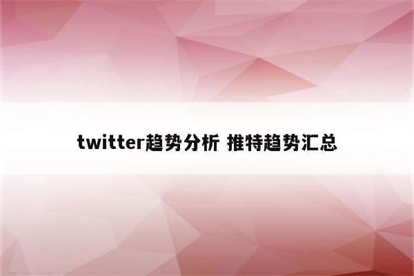 twitter趋势分析 推特趋势汇总