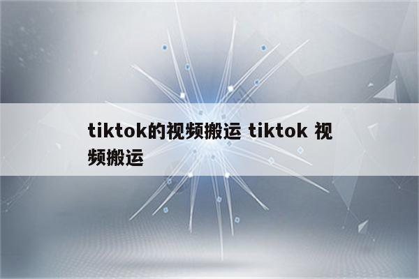 tiktok的视频搬运 tiktok 视频搬运