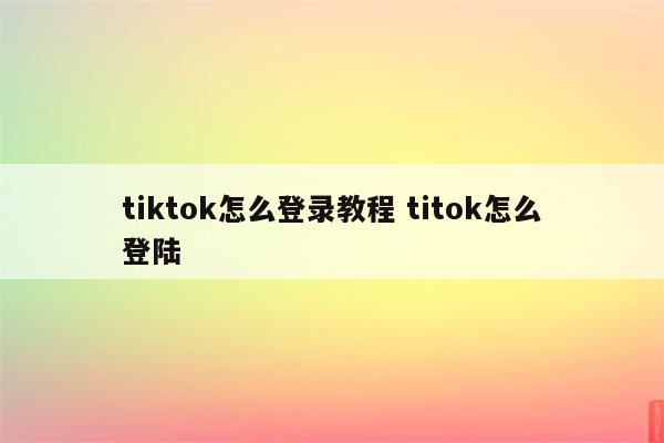 tiktok怎么登录教程 titok怎么登陆