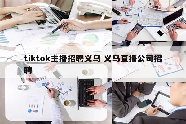 tiktok主播招聘义乌 义乌直播公司招聘