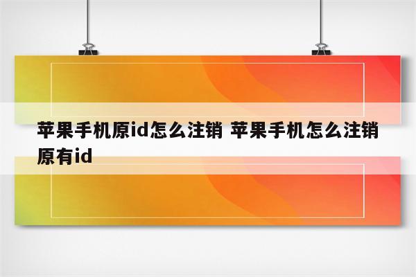 苹果手机原id怎么注销 苹果手机怎么注销原有id