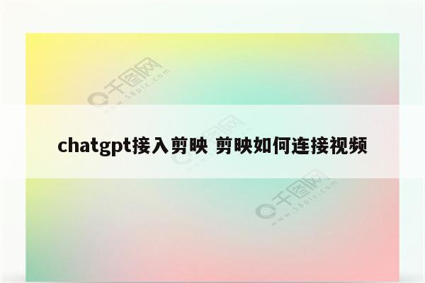 chatgpt接入剪映 剪映如何连接视频
