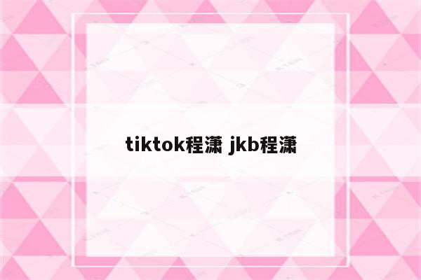 tiktok程潇 jkb程潇