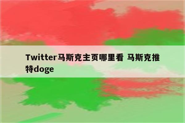 Twitter马斯克主页哪里看 马斯克推特doge