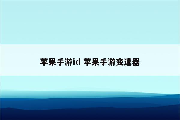 苹果手游id 苹果手游变速器