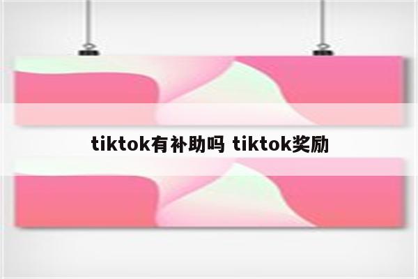 tiktok有补助吗 tiktok奖励