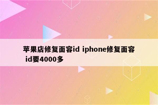 苹果店修复面容id iphone修复面容 id要4000多