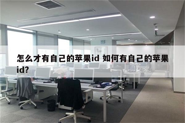 怎么才有自己的苹果id 如何有自己的苹果id?