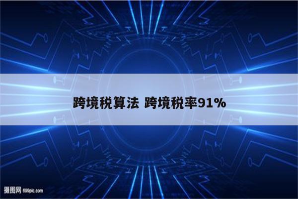 跨境税算法 跨境税率91%