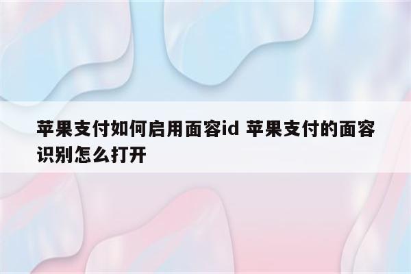 苹果支付如何启用面容id 苹果支付的面容识别怎么打开