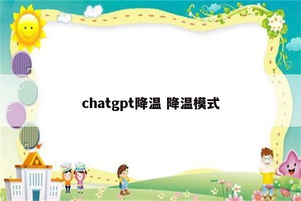 chatgpt降温 降温模式