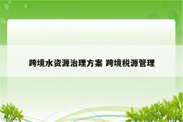 跨境水资源治理方案 跨境税源管理