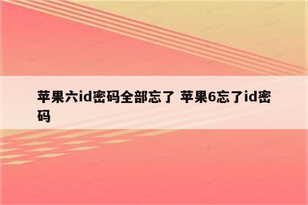 苹果六id密码全部忘了 苹果6忘了id密码