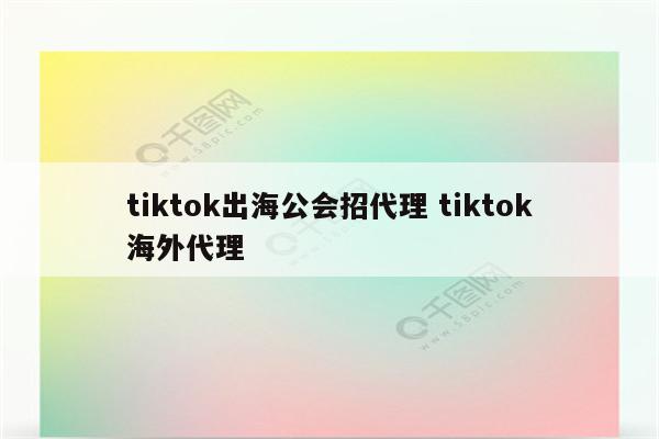 tiktok出海公会招代理 tiktok海外代理