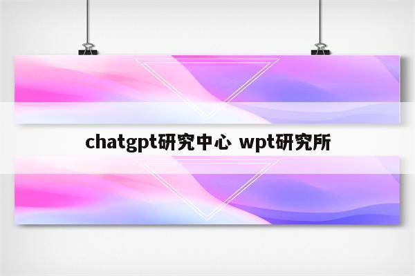 chatgpt研究中心 wpt研究所