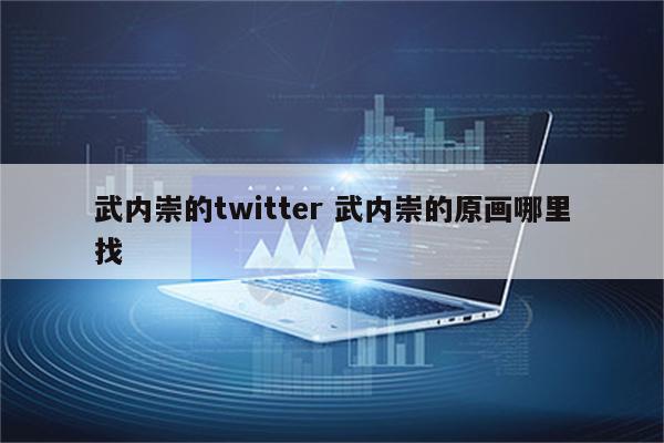 武内崇的twitter 武内崇的原画哪里找
