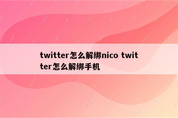 twitter怎么解绑nico twitter怎么解绑手机