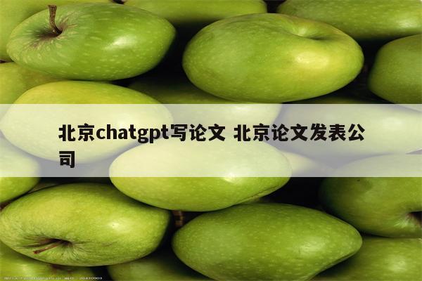 北京chatgpt写论文 北京论文发表公司