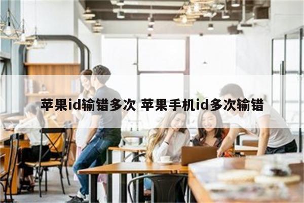 苹果id输错多次 苹果手机id多次输错