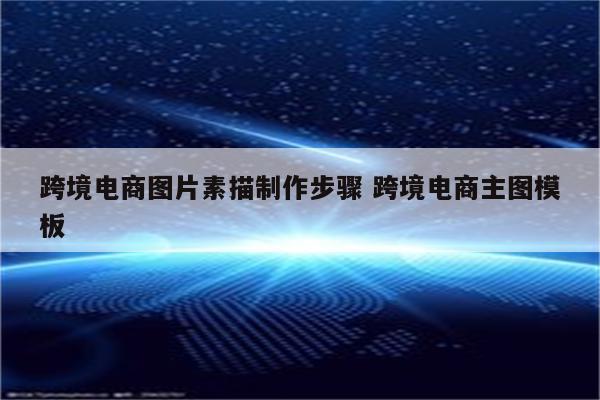 跨境电商图片素描制作步骤 跨境电商主图模板