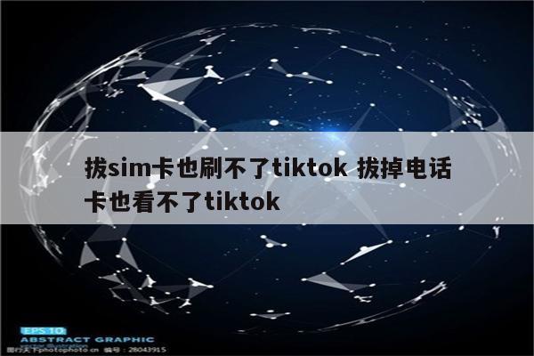 拔sim卡也刷不了tiktok 拔掉电话卡也看不了tiktok