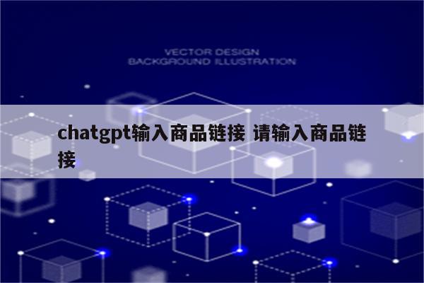 chatgpt输入商品链接 请输入商品链接
