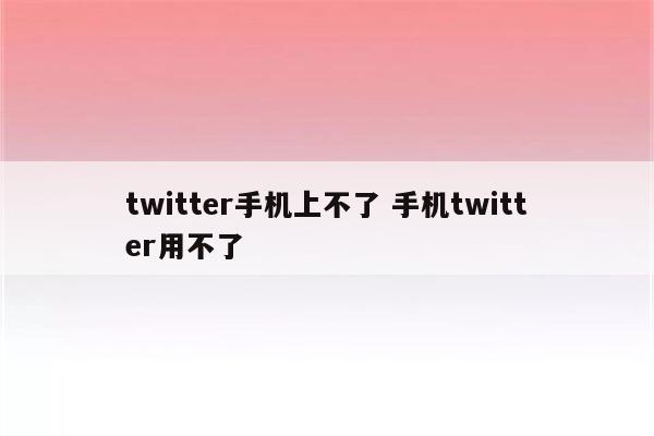 twitter手机上不了 手机twitter用不了